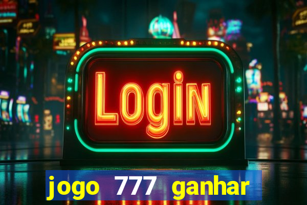 jogo 777 ganhar dinheiro de verdade